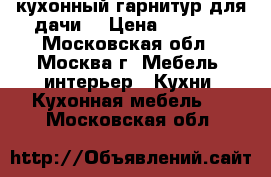 кухонный гарнитур(для дачи) › Цена ­ 2 000 - Московская обл., Москва г. Мебель, интерьер » Кухни. Кухонная мебель   . Московская обл.